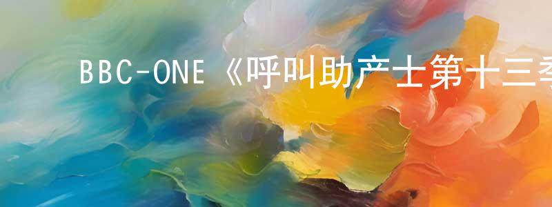 ﻿陈勇伟发布﻿BBC-ONE《呼叫助产士第十三季》迅雷下载/在线观看/百度云-都市/情感-美剧天堂